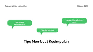 Tips Membuat Kesimpulan
Menjawab
Permasalahan
Oktober, 2020Research Writing Methodology
Tidak Bertele-tele
Jangan Menjelaskan
Data
 