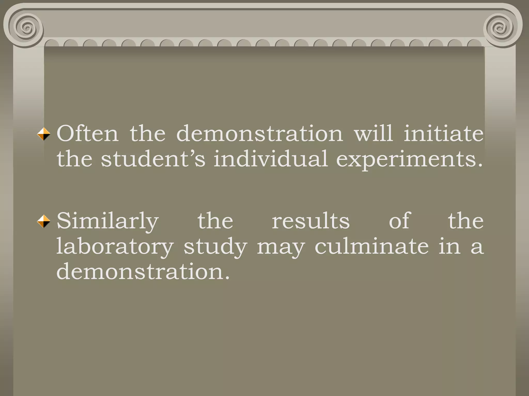 Often the demonstration will initiate
the student’s individual experiments.
Similarly the results of the
laboratory study may culminate in a
demonstration.
 