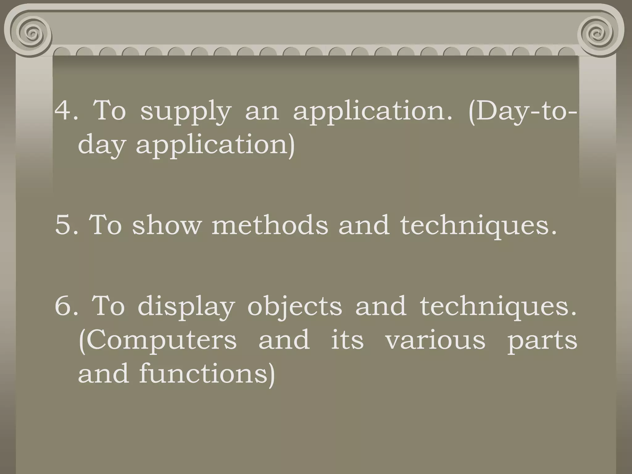 4. To supply an application. (Day-to-
day application)
5. To show methods and techniques.
6. To display objects and techniques.
(Computers and its various parts
and functions)
 