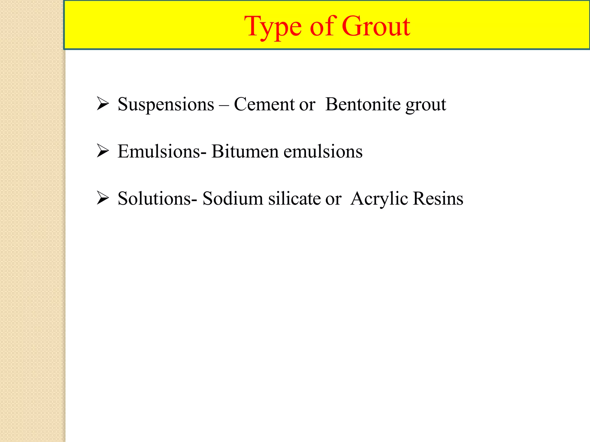 Type of Grout
 Suspensions – Cement or Bentonite grout
 Emulsions- Bitumen emulsions
 Solutions- Sodium silicate or Acrylic Resins
 