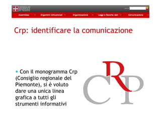 Crp: identificare la comunicazione




  Con il monogramma Crp
(Consiglio regionale del
Piemonte), si è voluto
dare una unica linea
grafica a tutti gli
strumenti informativi
 