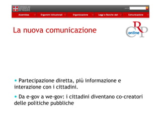 La nuova comunicazione




  Partecipazione diretta, più informazione e
interazione con i cittadini.
  Da e-gov a we-gov: i cittadini diventano co-creatori
delle politiche pubbliche
 