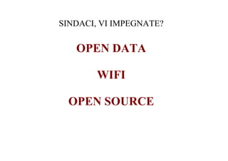 SINDACI, VI IMPEGNATE?

   OPEN DATA

        WIFI

 OPEN SOURCE
 