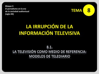 TÍTULO DEL EPÍGRAFE
8
Bloque 3
El periodismo en la era
de la sociedad audiovisual
(siglo XX)
TEMA
LA IRRUPCIÓN DE LA
INFORMACIÓN TELEVISIVA
 