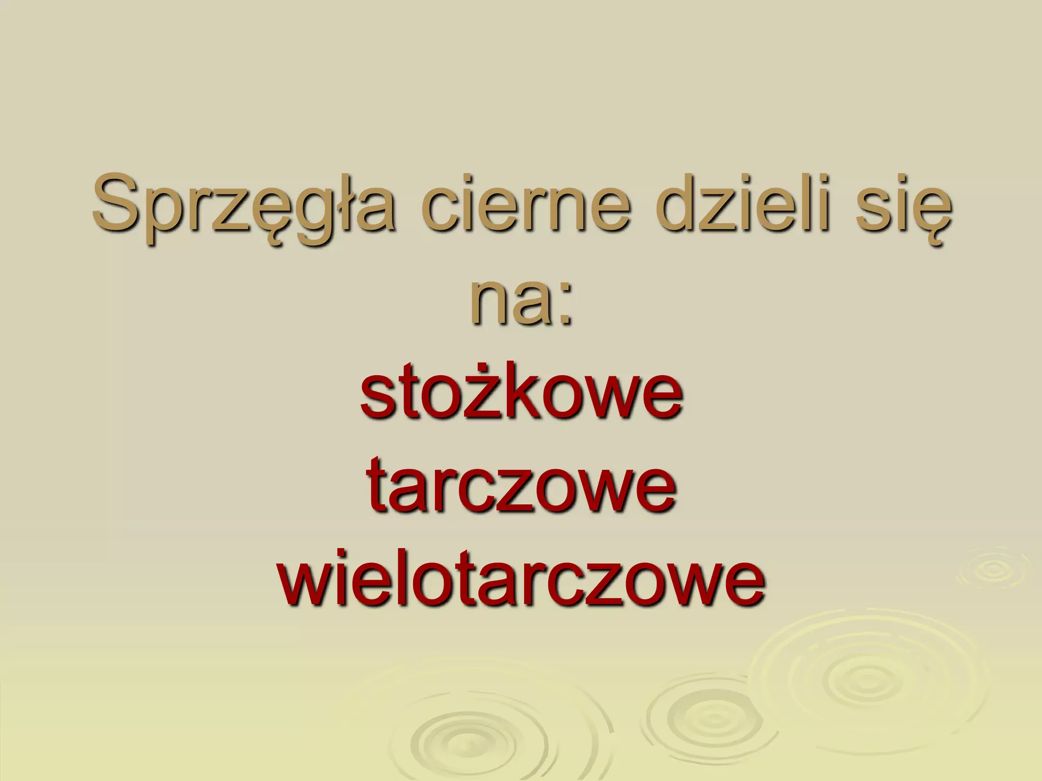 Sprzęgła cierne dzieli się
na:
stożkowe
tarczowe
wielotarczowe
 