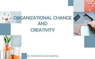 Dr. Parveen Kaur Nagpal
ORGANIZATIONAL CHANGE
AND
CREATIVITY
 