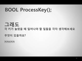 17
그래도
각 키가 눌렸을 때 일어나야 할 일들을 각자 생각해보세요
무엇이 있을까요?
?!?!!!?!?!
BOOL ProcessKey();
 