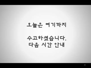 38
오늘은 여기까지
수고하셨습니다.
다음 시간 안내
 