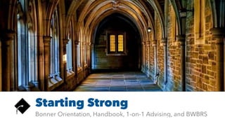 Bonner Orientation, Handbook, 1-on-1 Advising, and BWBRS
Starting Strong
 