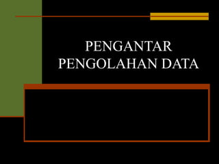 PENGANTAR
PENGOLAHAN DATA

 