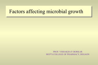 Factors affecting microbial growth
PROF. VISHAKHA P. BORKAR
MUP’S COLLEGE OF PHARMACY, DEGAON
 