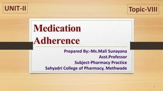 Medication
Adherence
Prepared By:-Ms.Mali Sunayana
Asst.Professor
Subject-Pharmacy Practice
Sahyadri College of Pharmacy, Methwade
UNIT-II Topic-VIII
1
 