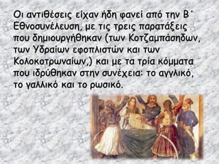 Οι αντιθέσεις είχαν ήδη φανεί από την Β΄
Εθνοσυνέλευση, με τις τρεις παρατάξεις
που δημιουργήθηκαν (των Κοτζαμπάσηδων,
των Υδραίων εφοπλιστών και των
Κολοκοτρωναίων,) και με τα τρία κόμματα
που ιδρύθηκαν στην συνέχεια: το αγγλικό,
το γαλλικό και το ρωσικό.
 