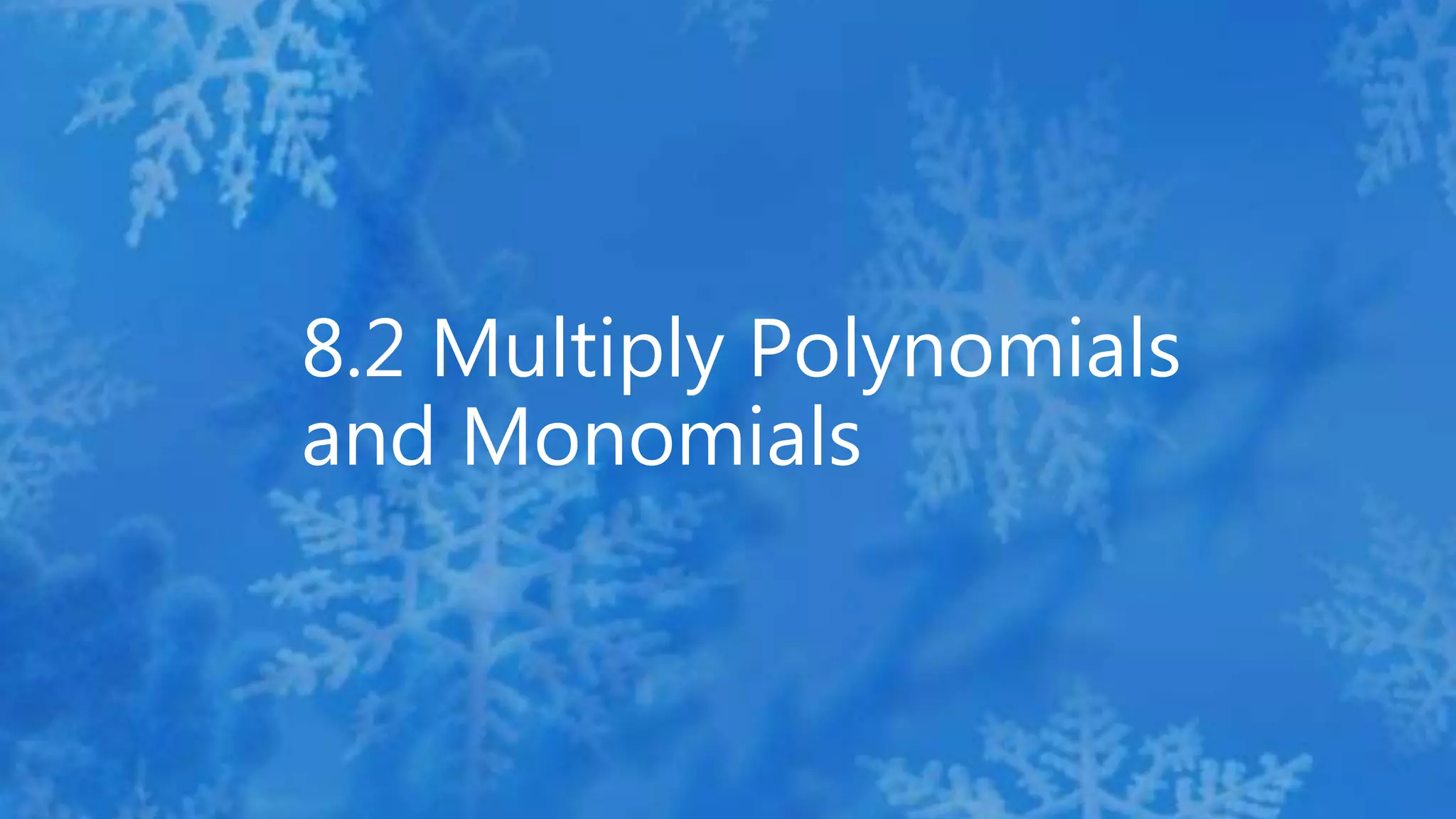 8.2 Multiply Polynomials
and Monomials