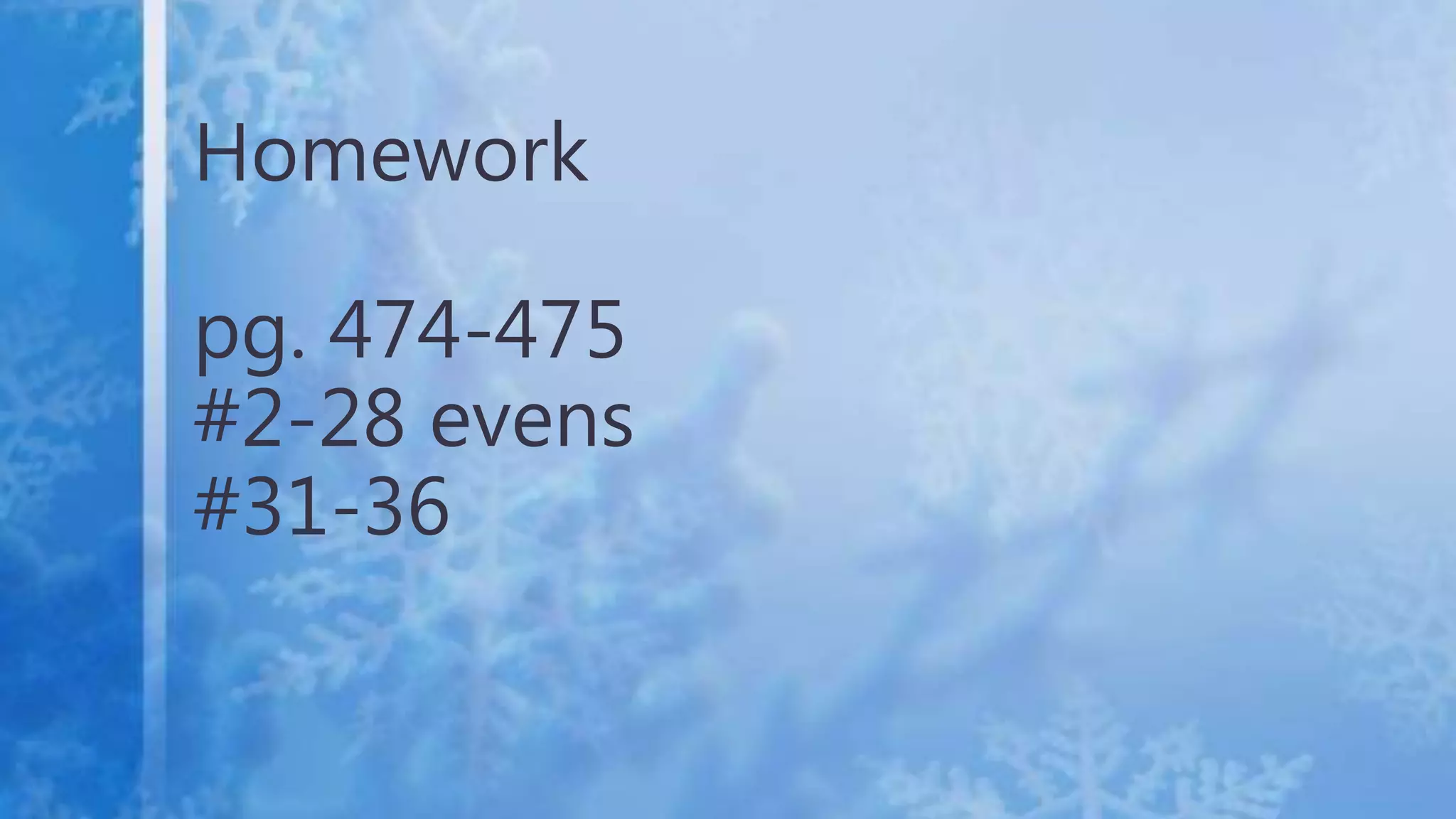 Homework
pg. 474-475
#2-28 evens
#31-36