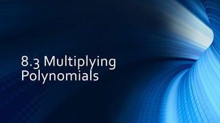 8.3 Multiplying
Polynomials
 