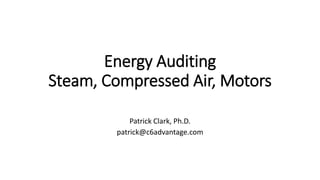 Energy Auditing
Steam, Compressed Air, Motors
Patrick Clark, Ph.D.
patrick@c6advantage.com
 