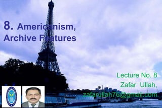 8. Americanism,
Archive Features
Lecture No. 8
Zafar Ullah,
zafarullah76@gmail.com
 