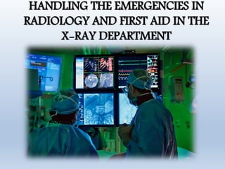 HANDLING THE EMERGENCIES IN
RADIOLOGY AND FIRST AID IN THE
X-RAY DEPARTMENT
 