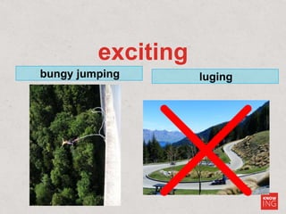 exciting
bungy jumping luging
 