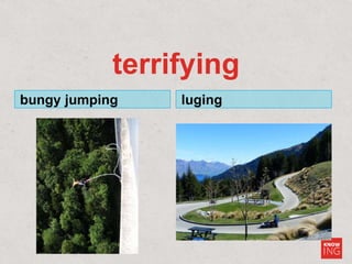 terrifying
bungy jumping luging
 