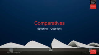 CRICOS 00111D
TOID 3069
Comparatives
Speaking - Questions
GE1B week 8 day 5 AM
 