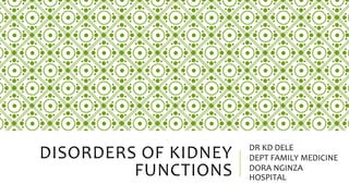 DISORDERS OF KIDNEY
FUNCTIONS
DR KD DELE
DEPT FAMILY MEDICINE
DORA NGINZA
HOSPITAL
 