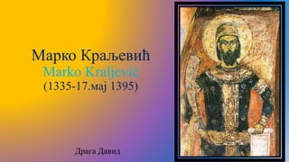 Марко Краљевић
Marko Kraljević
(1335-17.мај 1395)
Драга Давид
 
