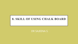 8. SKILL OF USING CHALK BOARD
DR SAJEENA S.
 
