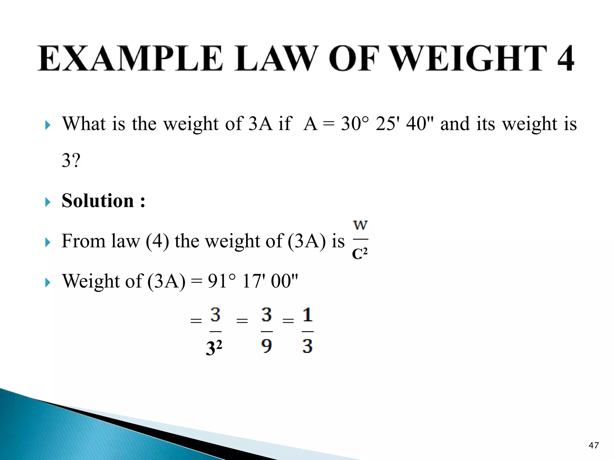  What is the weight of 3A if A = 30° 25' 40'' and its weight is
3?
 Solution :
 From law (4) the weight of (3A) is
 Weight of (3A) = 91° 17' 00''
= = =
47
C2
32
 