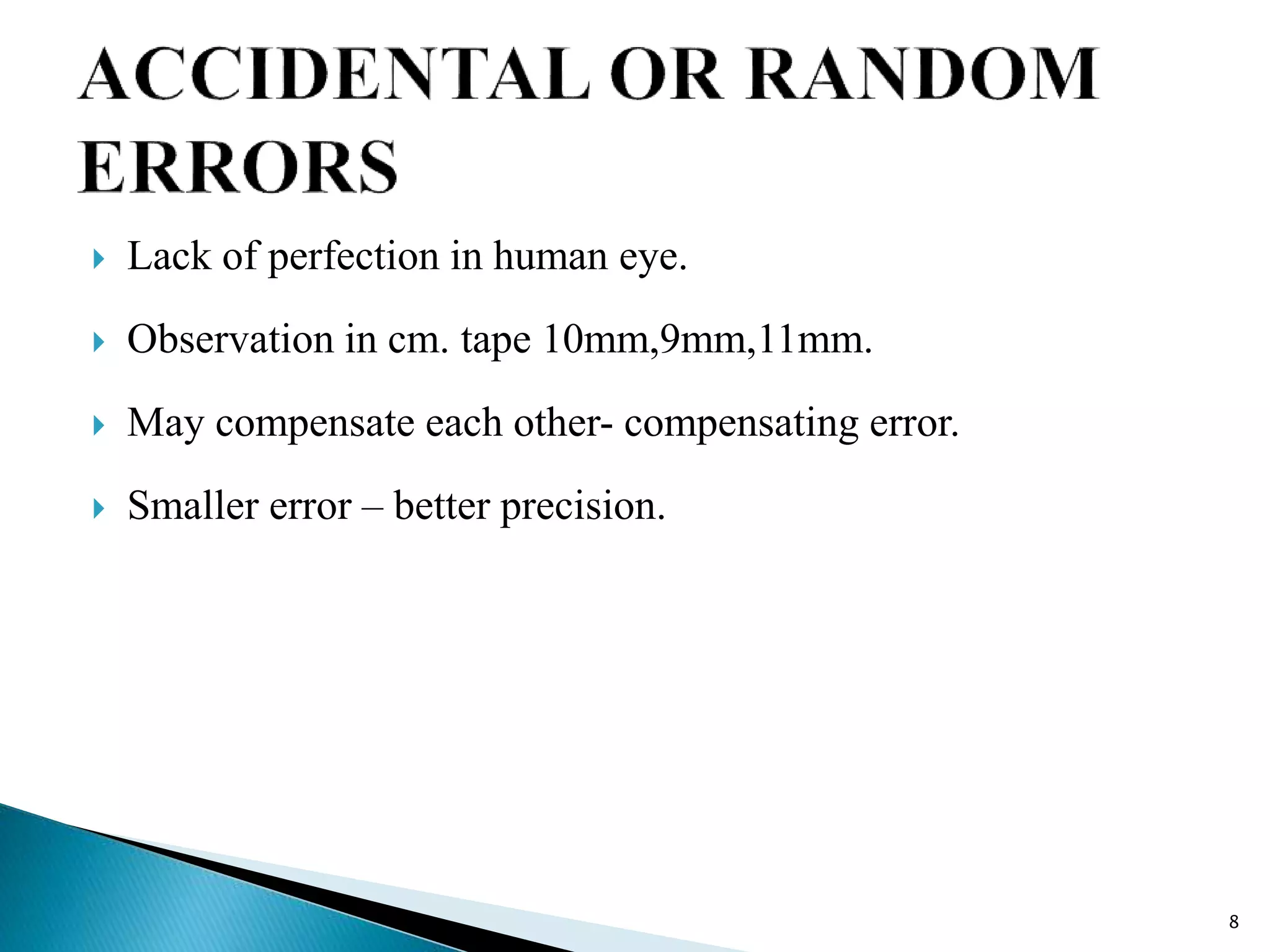  Lack of perfection in human eye.
 Observation in cm. tape 10mm,9mm,11mm.
 May compensate each other- compensating error.
 Smaller error – better precision.
8
 