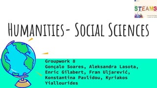 Humanities- Social Sciences
Groupwork 8
Gonçalo Soares, Aleksandra Lasota,
Enric Gilabert, Fran Uljarević,
Konstantina Pavlidou, Kyriakos
Yiallourides
 