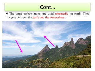 Cont…
 The same carbon atoms are used repeatedly on earth. They
cycle between the earth and the atmosphere.
52
 