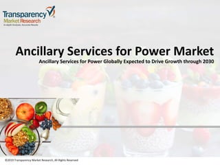 ©2019 Transparency Market Research, All Rights Reserved
Ancillary Services for Power Market
Ancillary Services for Power Globally Expected to Drive Growth through 2030
©2019 Transparency Market Research, All Rights Reserved
 