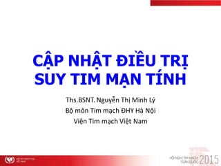 CẬP NHẬT ĐIỀU TRỊ
SUY TIM MẠN TÍNH
Ths.BSNT. Nguyễn Thị Minh L{
Bộ môn Tim mạch ĐHY Hà Nội
Viện Tim mạch Việt Nam
 
