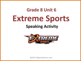 Grade 8 Unit 6
Extreme Sports
Speaking Activity
@2017 Bilginbakterim.com
 
