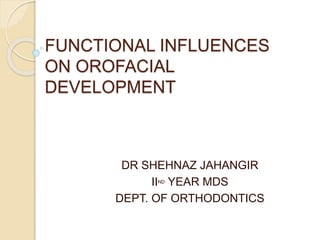 FUNCTIONAL INFLUENCES
ON OROFACIAL
DEVELOPMENT
DR SHEHNAZ JAHANGIR
IIND YEAR MDS
DEPT. OF ORTHODONTICS
 