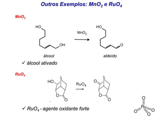 Outros Exemplos: MnO2 e RuO4
MnO2
RuO4
OH
HO
O
HO
MnO2
álcool aldeído
 RuO4 - agente oxidante forte
 álcool ativado
 