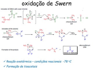 oxidação de Swern
 Reação exotérmica – condições reacionais -78 oC
 Formação de tioacetais
 