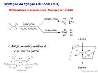 Oxidação da ligação C=C com OsO4
Dihidroxilação enantiosseletiva - formação de 1,2-dióis
Face β
Face α
 Adição enantiosseletiva sin
 Auxiliares quirais
Prof. Dr. Sidney Lima - 2020
 