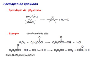 Formação de epóxidos
Epoxidação via H2O2 ativado
Exemplo cloroformato de etila
ácido O-etil-peroxicarbônico
 