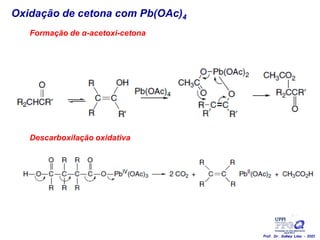 Oxidação de cetona com Pb(OAc)4
Formação de α-acetoxi-cetona
Descarboxilação oxidativa
Prof. Dr. Sidney Lima - 2021
 