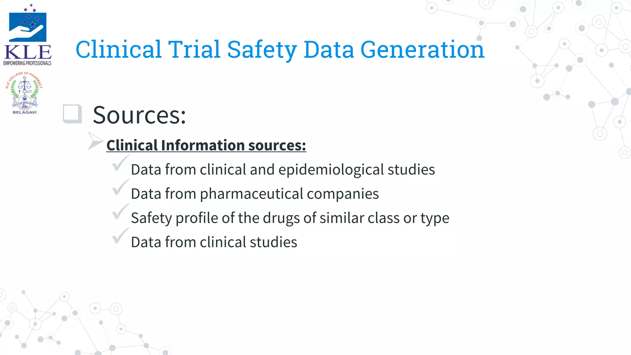 Clinical Trial Safety Data Generation
 Sources:
Clinical Information sources:
Data from clinical and epidemiological studies
Data from pharmaceutical companies
Safety profile of the drugs of similar class or type
Data from clinical studies
 