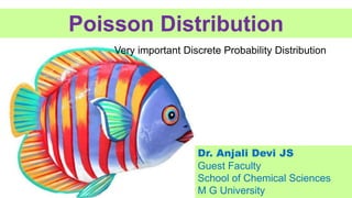 Poisson Distribution
Very important Discrete Probability Distribution
Dr. Anjali Devi JS
Guest Faculty
School of Chemical Sciences
M G University
 