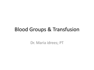 Blood Groups & Transfusion
Dr. Maria idrees; PT
 