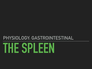 THE SPLEEN
PHYSIOLOGY: GASTROINTESTINAL
 