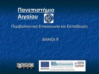 Περιβαλλοντική Επικοινωνία και Εκπαίδευση
Διάλεξη 8
Πανεπιστήμιο
Αιγαίου
 