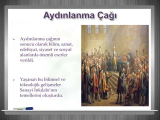  Aydınlanma çağının
sonucu olarak bilim, sanat,
edebiyat, siyaset ve sosyal
alanlarda önemli eserler
verildi.
 Yaşanan bu bilimsel ve
teknolojik gelişmeler
Sanayi İnkılabı’nın
temellerini oluşturdu.
 