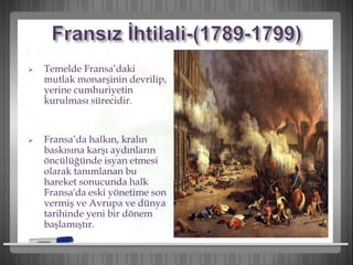  Temelde Fransa’daki
mutlak monarşinin devrilip,
yerine cumhuriyetin
kurulması sürecidir.
 Fransa’da halkın, kralın
baskısına karşı aydınların
öncülüğünde isyan etmesi
olarak tanımlanan bu
hareket sonucunda halk
Fransa'da eski yönetime son
vermiş ve Avrupa ve dünya
tarihinde yeni bir dönem
başlamıştır.
 