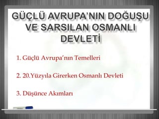 1. Güçlü Avrupa’nın Temelleri
2. 20.Yüzyıla Girerken Osmanlı Devleti
3. Düşünce Akımları
 